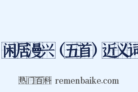 闲居漫兴（五首）近义词是什么意思的图片